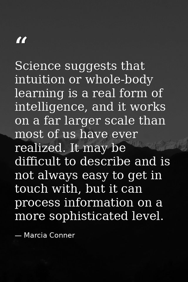 Science suggests that intuition or whole-body learning is a real form of intelligence, and it works on a far larger scal — Marcia Conner