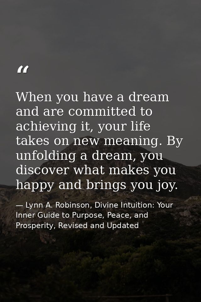 When you have a dream and are committed to achieving it, your life takes on new meaning. By unfolding a dream, you disco — Lynn A. Robinson, Divine Intuition: Your Inner Guide to Purpose, Peace, and Prosperity, Revised and Updated