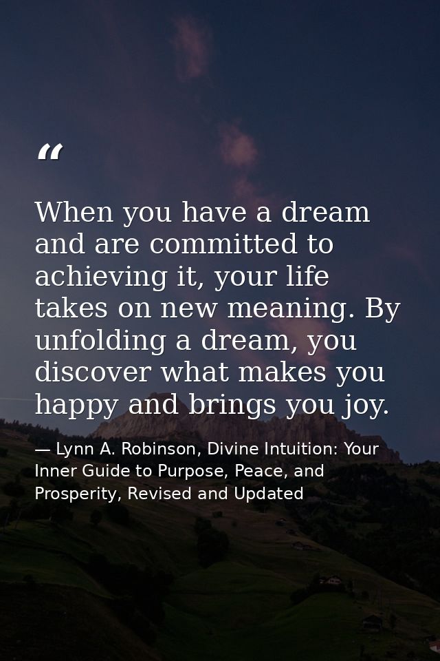 When you have a dream and are committed to achieving it, your life takes on new meaning. By unfolding a dream, you disco — Lynn A. Robinson, Divine Intuition: Your Inner Guide to Purpose, Peace, and Prosperity, Revised and Updated
