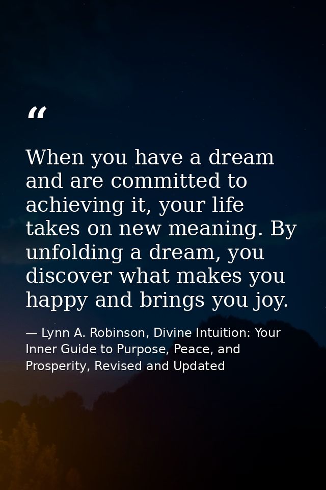 When you have a dream and are committed to achieving it, your life takes on new meaning. By unfolding a dream, you disco — Lynn A. Robinson, Divine Intuition: Your Inner Guide to Purpose, Peace, and Prosperity, Revised and Updated