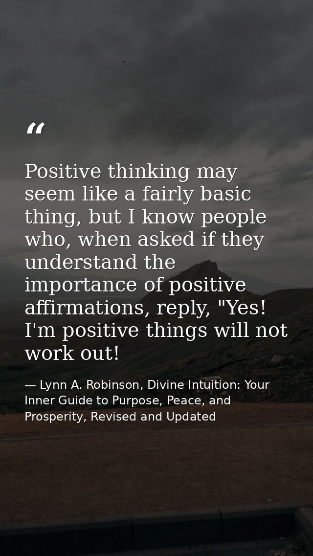 Positive thinking may seem like a fairly basic thing, but I know people who, when asked if they understand the importanc — Lynn A. Robinson, Divine Intuition: Your Inner Guide to Purpose, Peace, and Prosperity, Revised and Updated