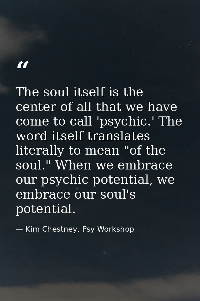 The soul itself is the center of all that we have come to call 'psychic.' The word itself translates literally to mean " — Kim Chestney, Psy Workshop