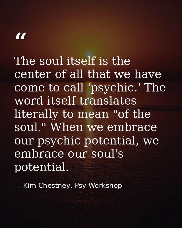 The soul itself is the center of all that we have come to call 'psychic.' The word itself translates literally to mean " — Kim Chestney, Psy Workshop