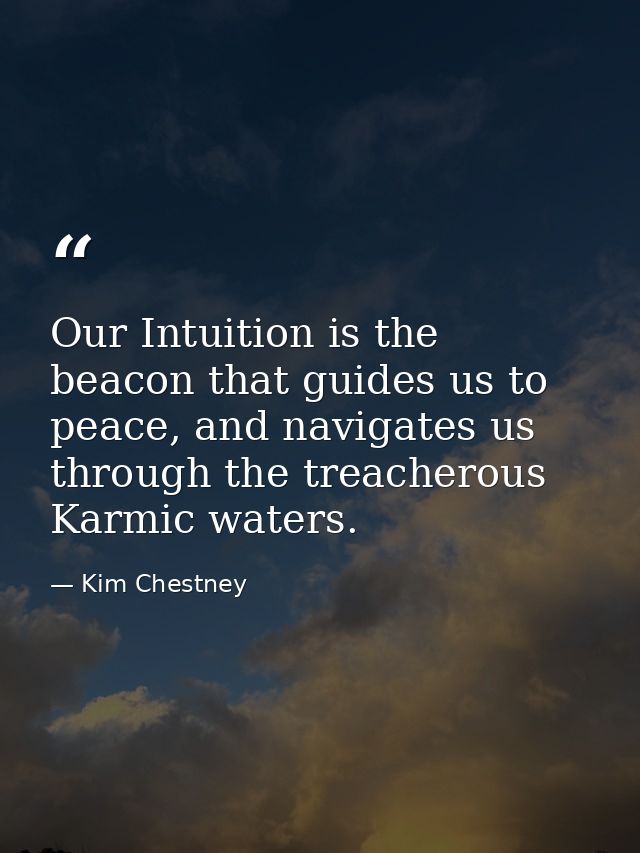 Our Intuition is the beacon that guides us to peace, and navigates us through the treacherous Karmic waters. — Kim Chestney