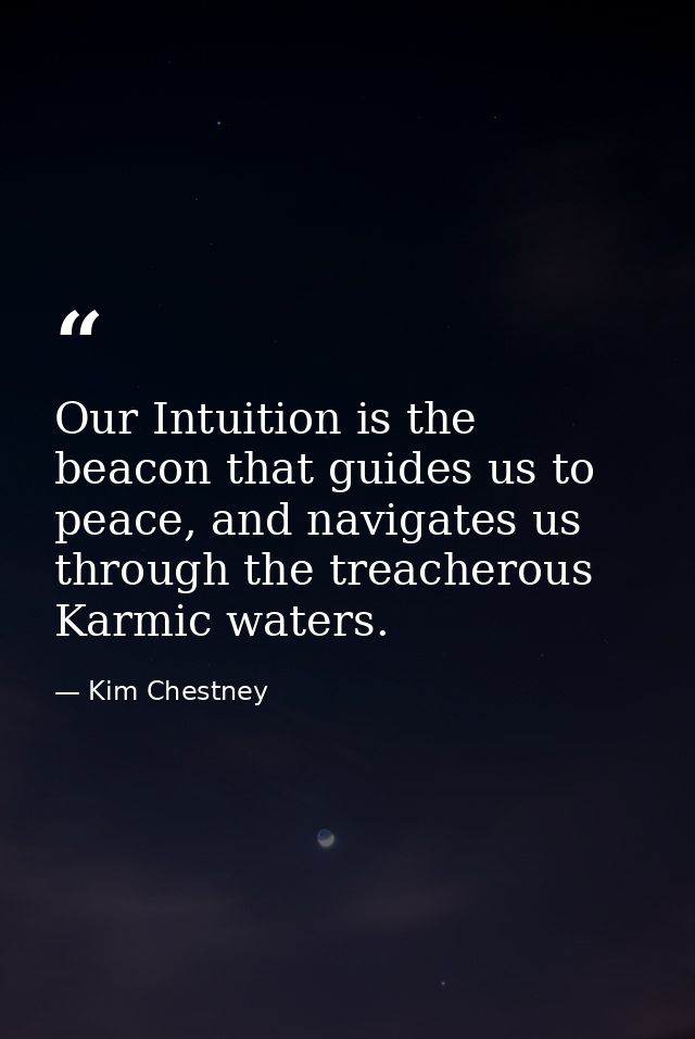 Our Intuition is the beacon that guides us to peace, and navigates us through the treacherous Karmic waters. — Kim Chestney