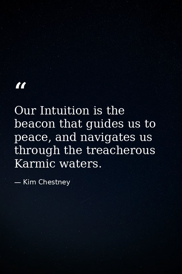 Our Intuition is the beacon that guides us to peace, and navigates us through the treacherous Karmic waters. — Kim Chestney