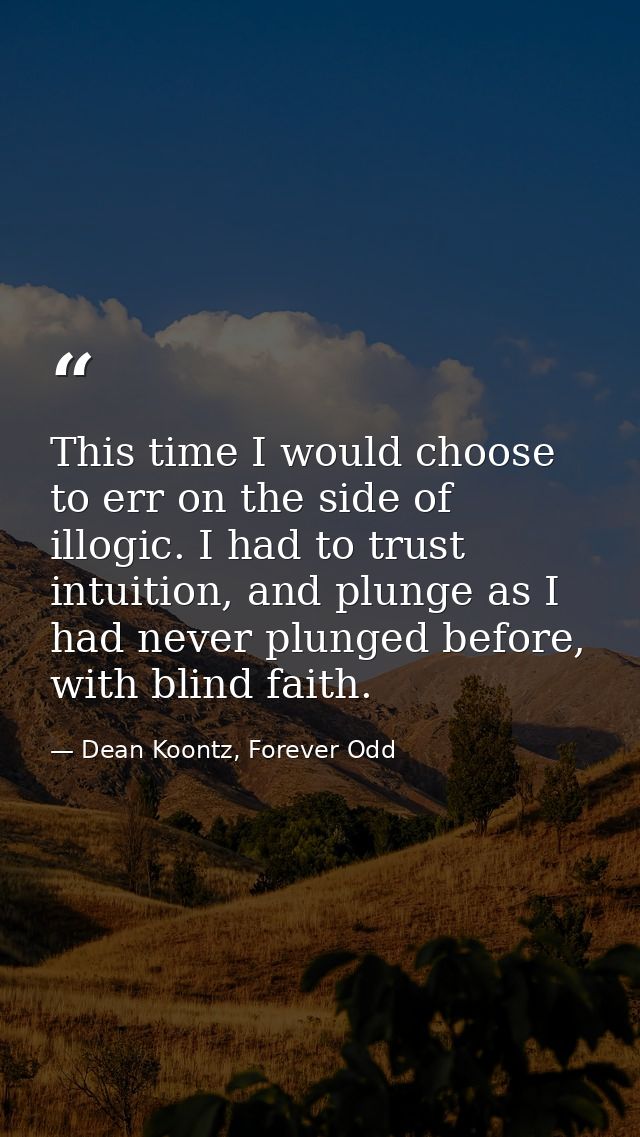 This time I would choose to err on the side of illogic. I had to trust intuition, and plunge as I had never plunged befo — Dean Koontz, Forever Odd