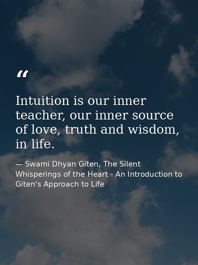 Intuition is our inner teacher, our inner source of love, truth and wisdom, in life. — Swami Dhyan Giten, The Silent Whisperings of the Heart - An Introduction to Giten's Approach to Life