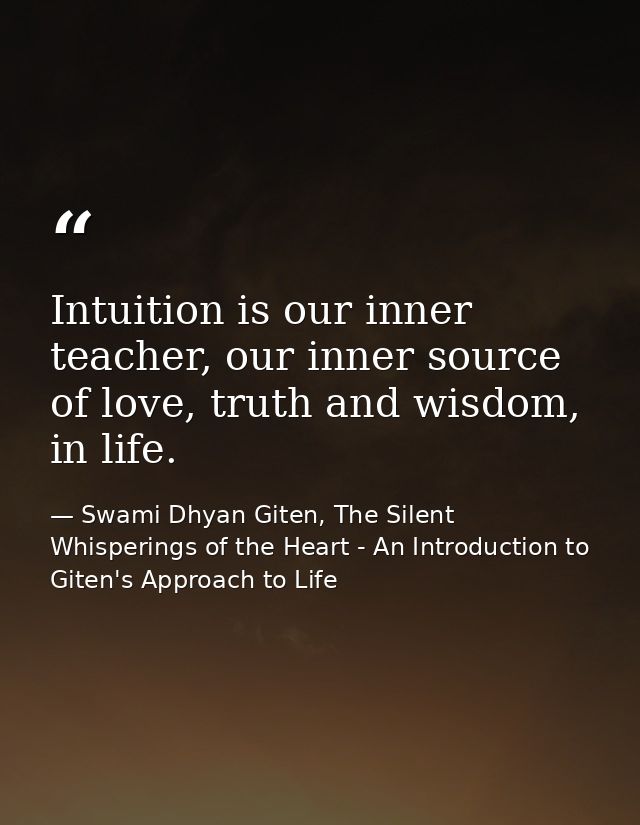 Intuition is our inner teacher, our inner source of love, truth and wisdom, in life. — Swami Dhyan Giten, The Silent Whisperings of the Heart - An Introduction to Giten's Approach to Life
