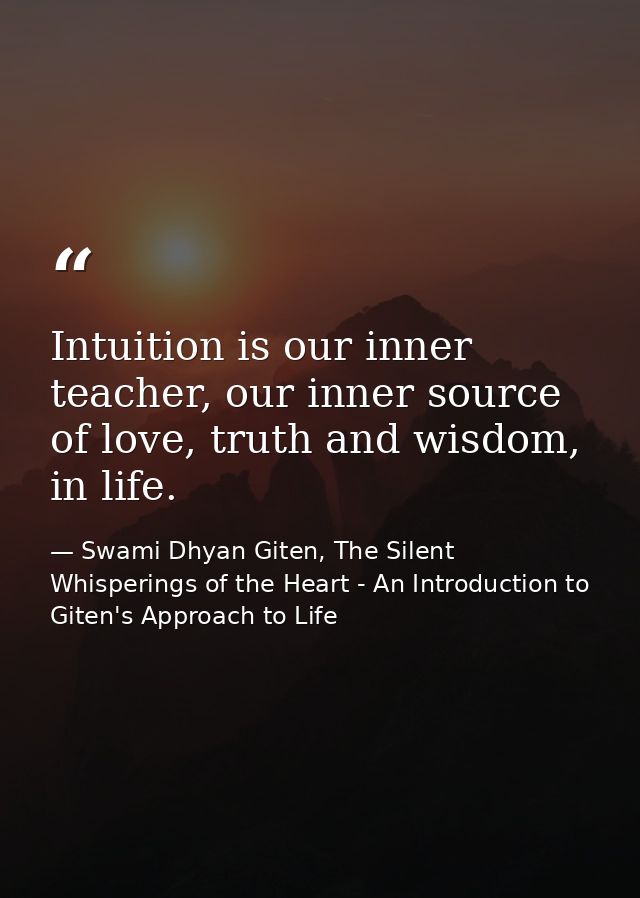 Intuition is our inner teacher, our inner source of love, truth and wisdom, in life. — Swami Dhyan Giten, The Silent Whisperings of the Heart - An Introduction to Giten's Approach to Life