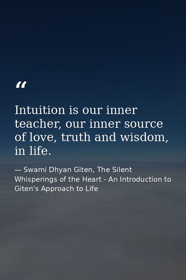 Intuition is our inner teacher, our inner source of love, truth and wisdom, in life. — Swami Dhyan Giten, The Silent Whisperings of the Heart - An Introduction to Giten's Approach to Life