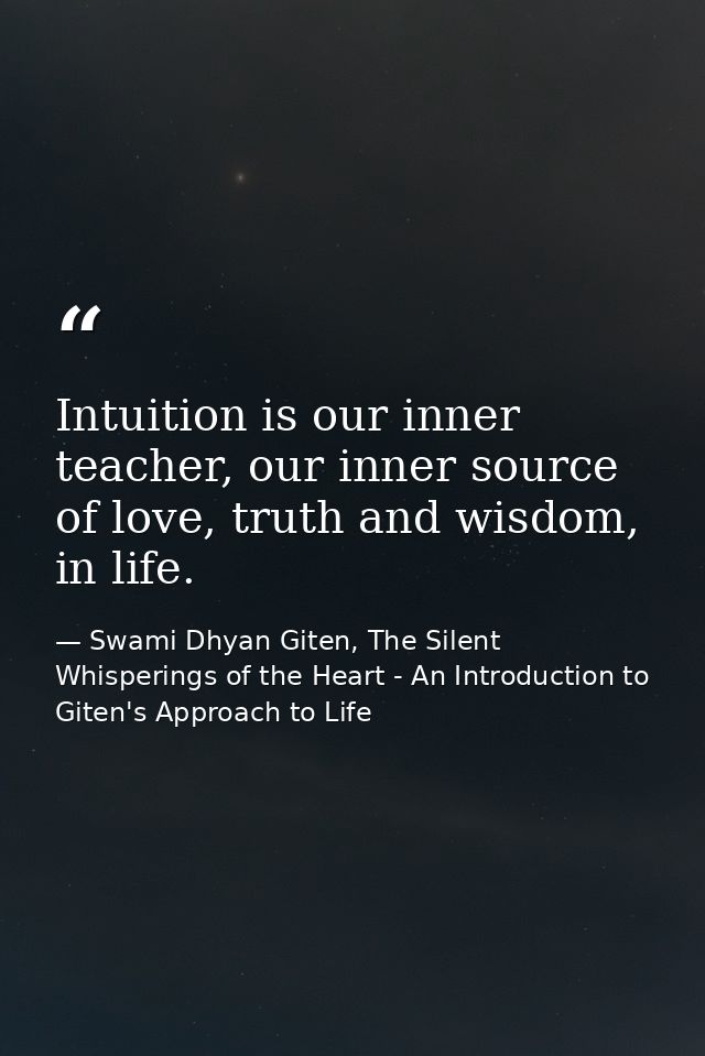 Intuition is our inner teacher, our inner source of love, truth and wisdom, in life. — Swami Dhyan Giten, The Silent Whisperings of the Heart - An Introduction to Giten's Approach to Life