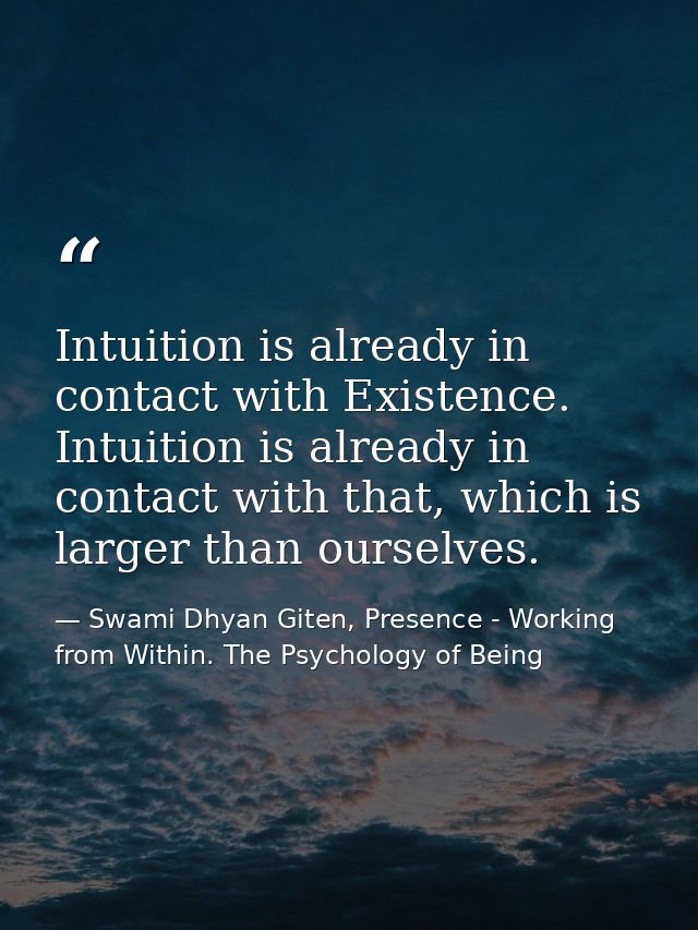 Intuition is already in contact with Existence. Intuition is already in contact with that, which is larger than ourselve — Swami Dhyan Giten, Presence - Working from Within. The Psychology of Being