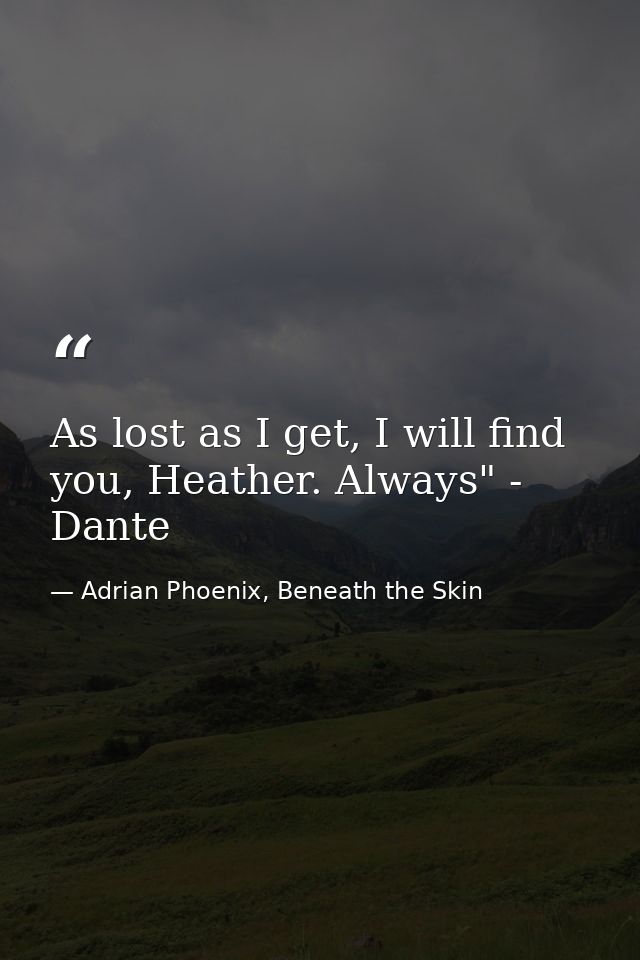 As lost as I get, I will find you, Heather. Always" - Dante — Adrian Phoenix, Beneath the Skin