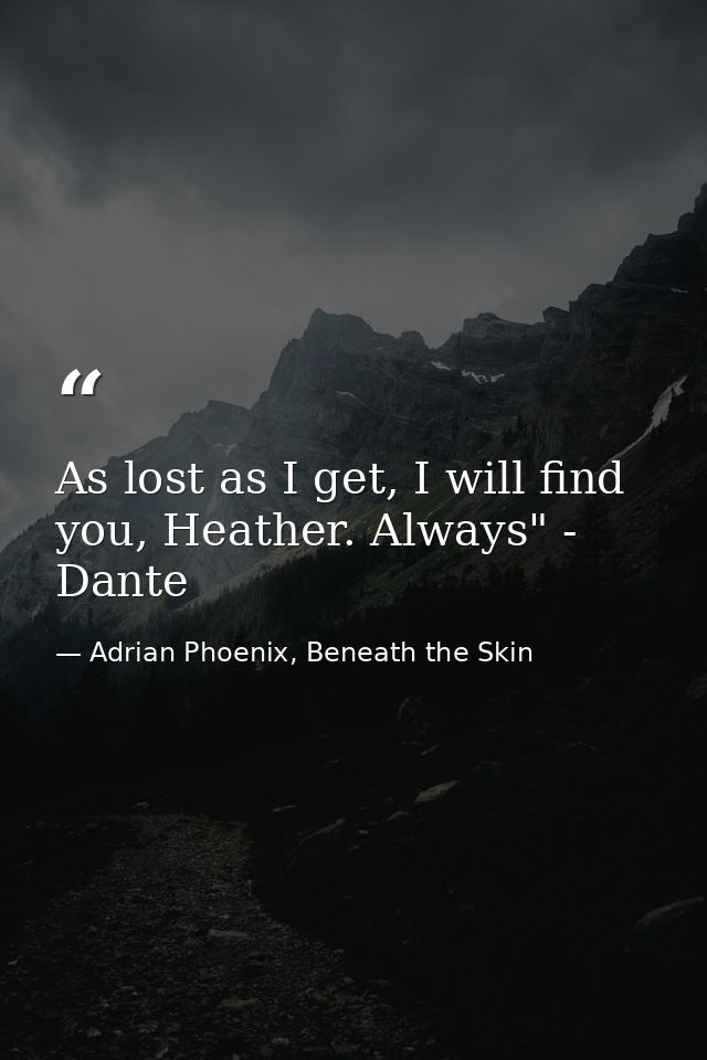 As lost as I get, I will find you, Heather. Always" - Dante — Adrian Phoenix, Beneath the Skin