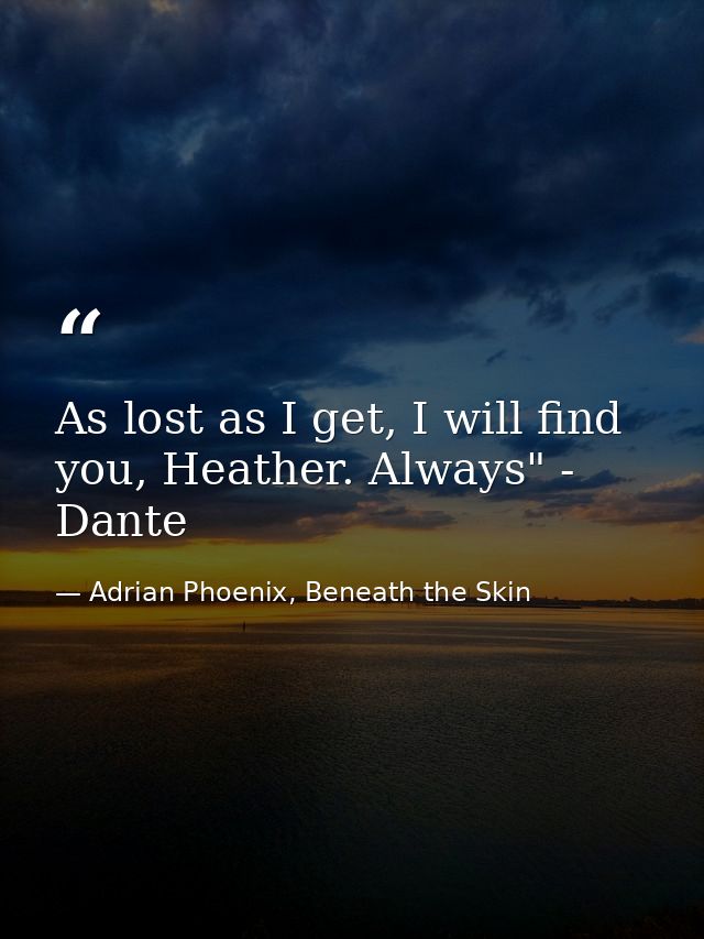 As lost as I get, I will find you, Heather. Always" - Dante — Adrian Phoenix, Beneath the Skin