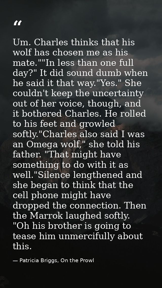 Um. Charles thinks that his wolf has chosen me as his mate.""In less than one full day?" It did sound dumb when he said  — Patricia Briggs, On the Prowl