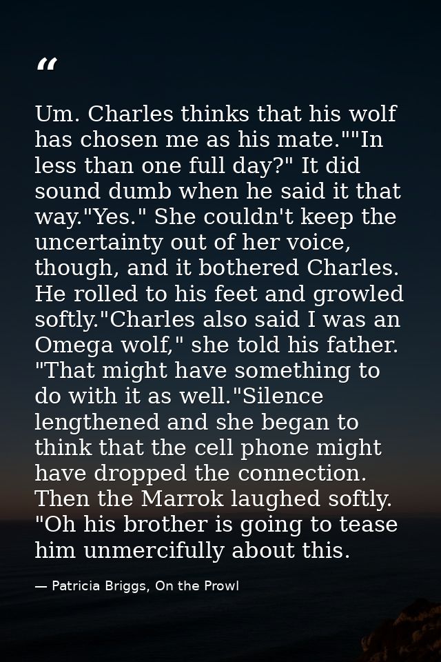 Um. Charles thinks that his wolf has chosen me as his mate.""In less than one full day?" It did sound dumb when he said  — Patricia Briggs, On the Prowl