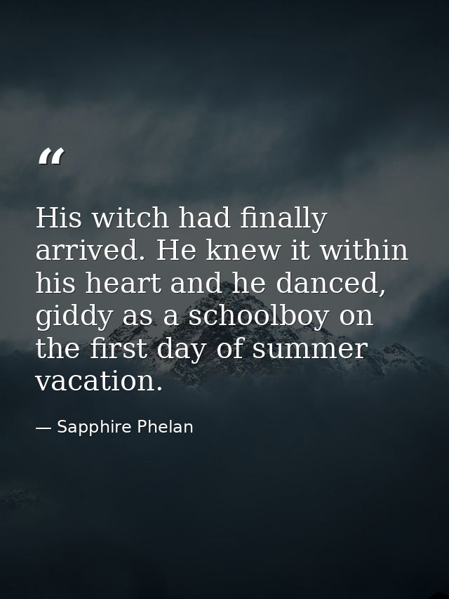 His witch had finally arrived. He knew it within his heart and he danced, giddy as a schoolboy on the first day of summe — Sapphire Phelan