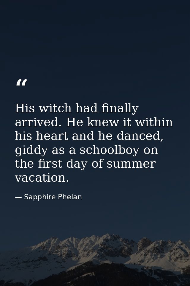 His witch had finally arrived. He knew it within his heart and he danced, giddy as a schoolboy on the first day of summe — Sapphire Phelan