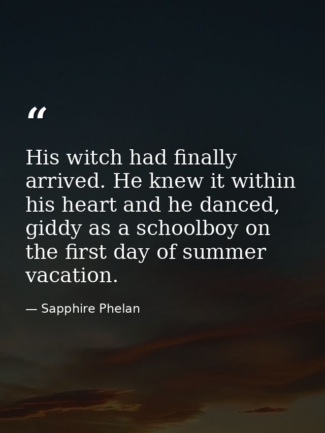 His witch had finally arrived. He knew it within his heart and he danced, giddy as a schoolboy on the first day of summe — Sapphire Phelan