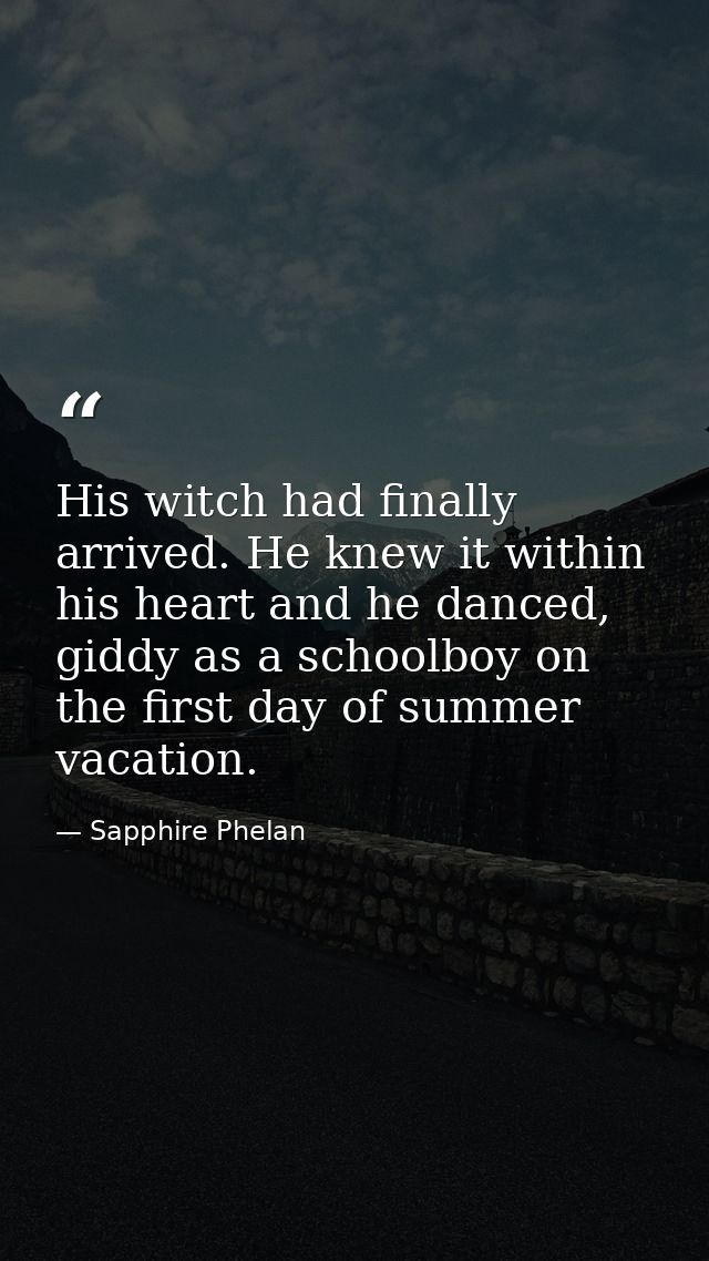 His witch had finally arrived. He knew it within his heart and he danced, giddy as a schoolboy on the first day of summe — Sapphire Phelan