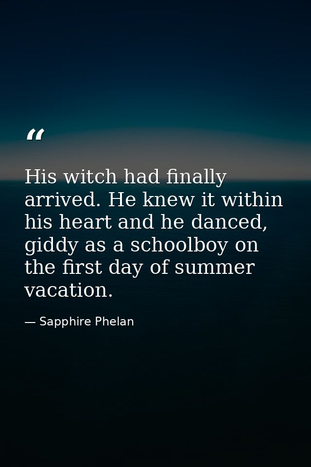 His witch had finally arrived. He knew it within his heart and he danced, giddy as a schoolboy on the first day of summe — Sapphire Phelan