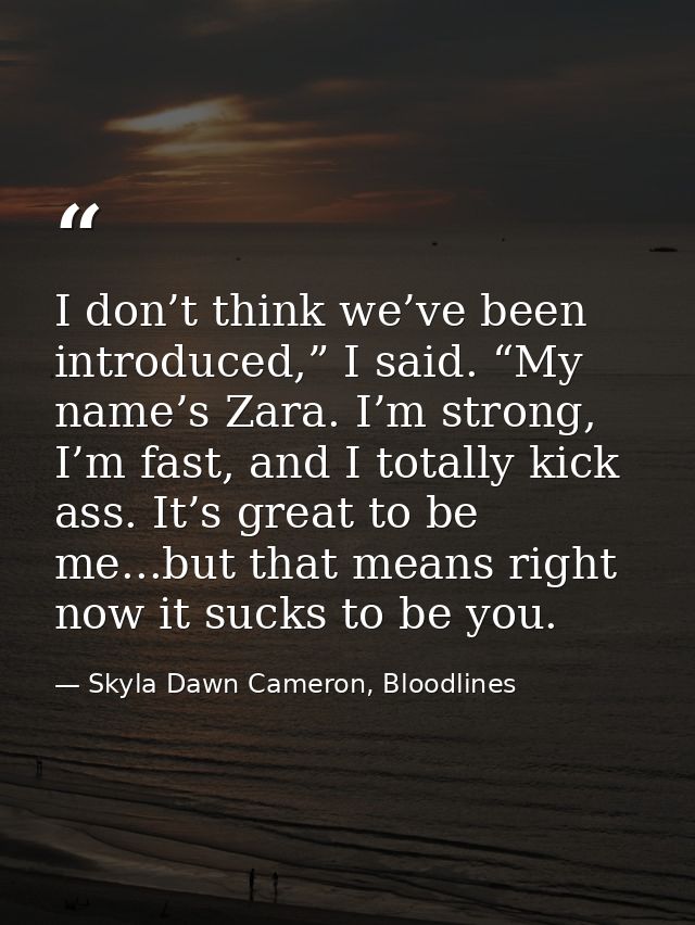 I don’t think we’ve been introduced,” I said. “My name’s Zara. I’m strong, I’m fast, and I totally kick ass. It’s great  — Skyla Dawn Cameron, Bloodlines