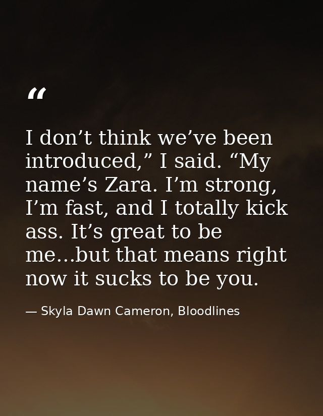 I don’t think we’ve been introduced,” I said. “My name’s Zara. I’m strong, I’m fast, and I totally kick ass. It’s great  — Skyla Dawn Cameron, Bloodlines