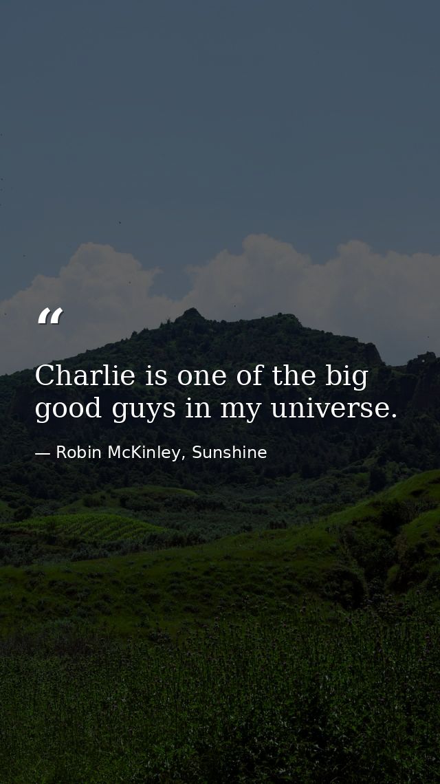 Charlie is one of the big good guys in my universe. — Robin McKinley, Sunshine