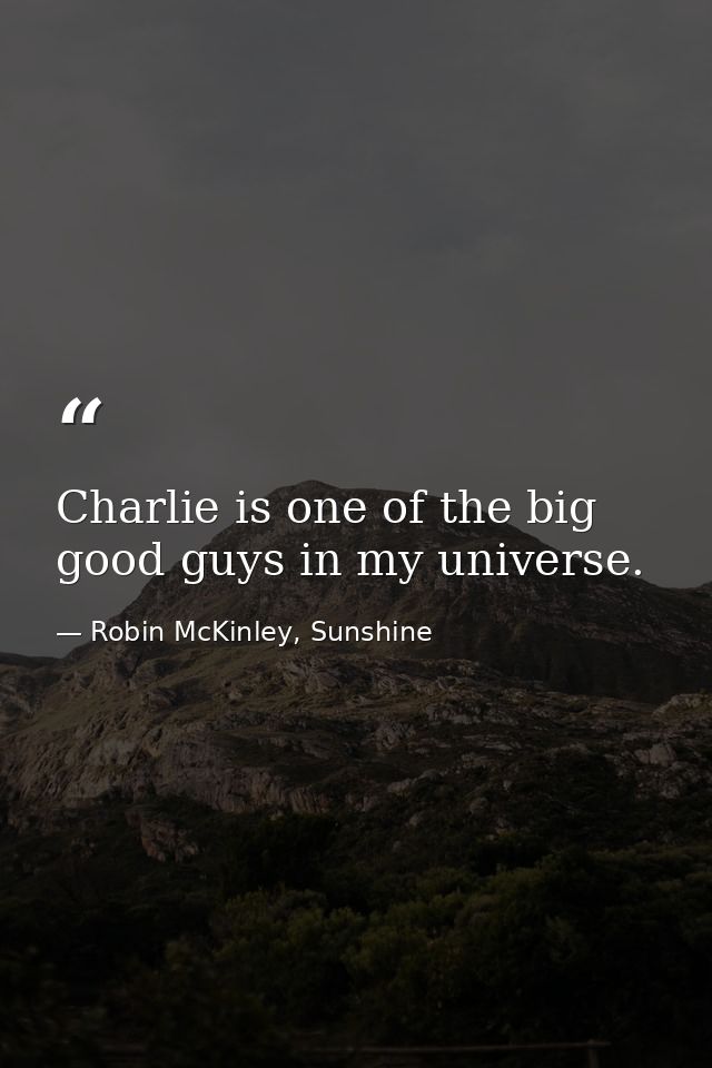 Charlie is one of the big good guys in my universe. — Robin McKinley, Sunshine