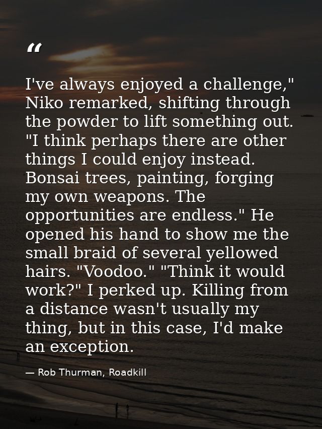 I've always enjoyed a challenge," Niko remarked, shifting through the powder to lift something out. "I think perhaps the — Rob Thurman, Roadkill
