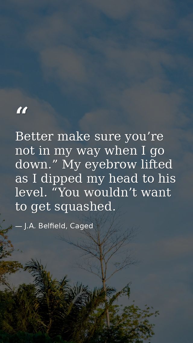 Better make sure you’re not in my way when I go down.” My eyebrow lifted as I dipped my head to his level. “You wouldn’t — J.A. Belfield, Caged