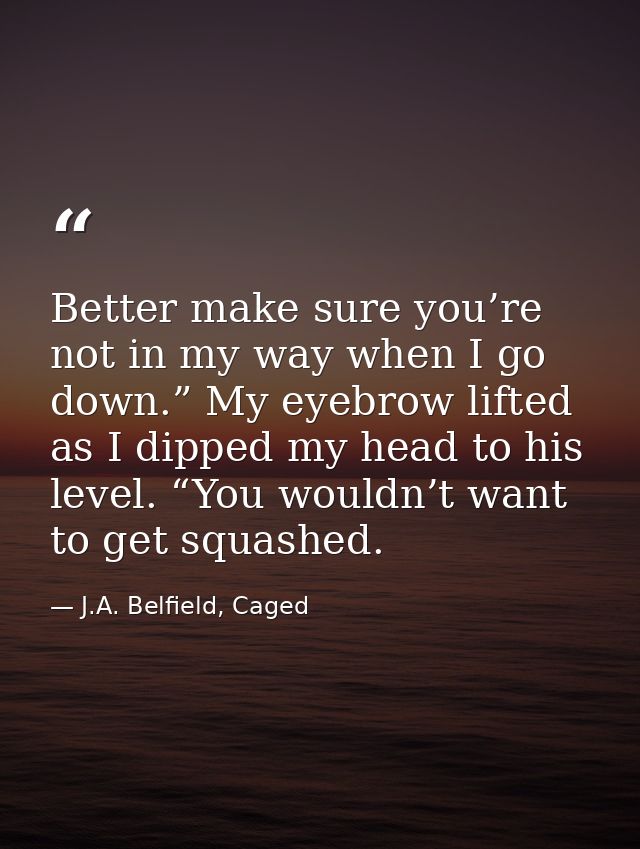 Better make sure you’re not in my way when I go down.” My eyebrow lifted as I dipped my head to his level. “You wouldn’t — J.A. Belfield, Caged