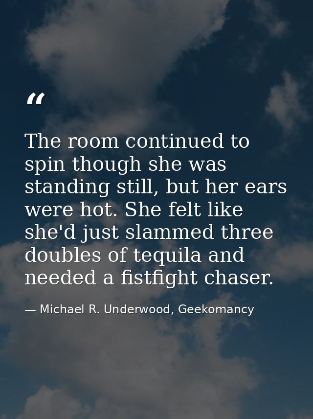 The room continued to spin though she was standing still, but her ears were hot. She felt like she'd just slammed three  — Michael R. Underwood, Geekomancy