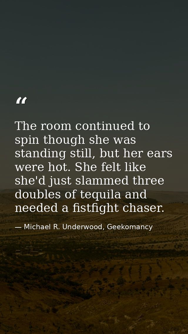 The room continued to spin though she was standing still, but her ears were hot. She felt like she'd just slammed three  — Michael R. Underwood, Geekomancy