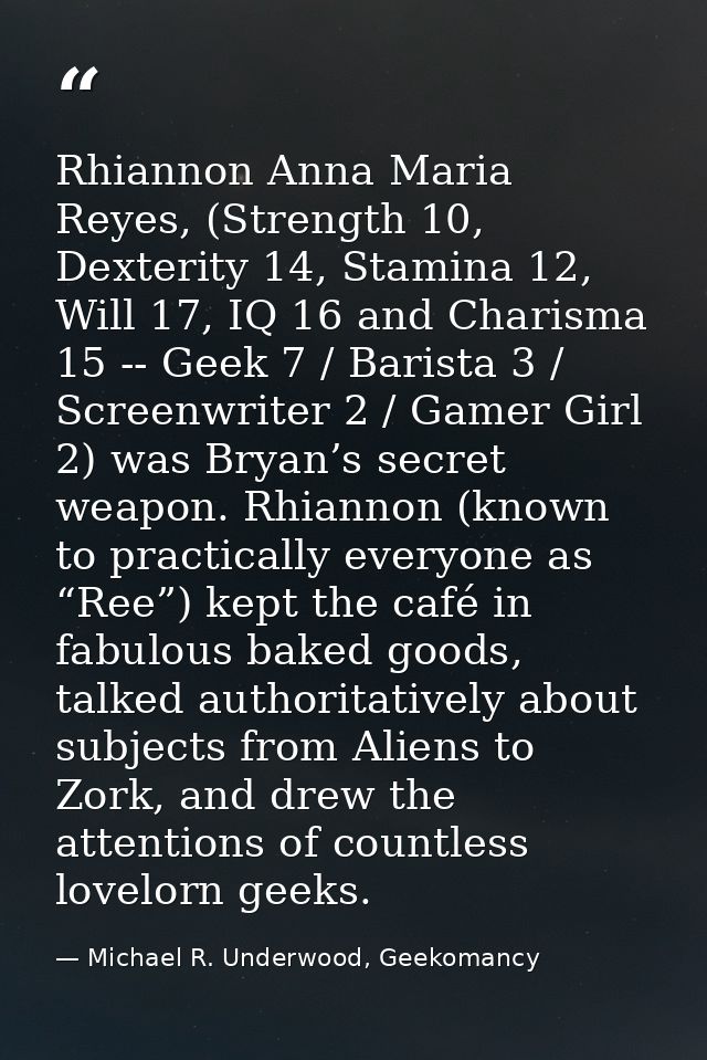 Rhiannon Anna Maria Reyes, (Strength 10, Dexterity 14, Stamina 12, Will 17, IQ 16 and Charisma 15 -- Geek 7 / Barista 3  — Michael R. Underwood, Geekomancy