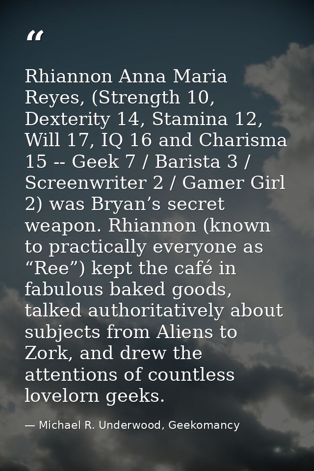 Rhiannon Anna Maria Reyes, (Strength 10, Dexterity 14, Stamina 12, Will 17, IQ 16 and Charisma 15 -- Geek 7 / Barista 3  — Michael R. Underwood, Geekomancy