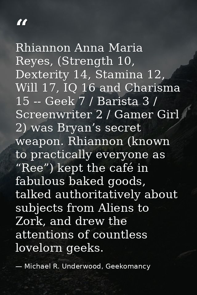 Rhiannon Anna Maria Reyes, (Strength 10, Dexterity 14, Stamina 12, Will 17, IQ 16 and Charisma 15 -- Geek 7 / Barista 3  — Michael R. Underwood, Geekomancy