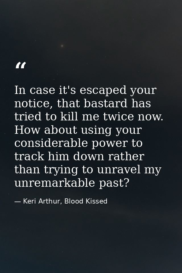 In case it's escaped your notice, that bastard has tried to kill me twice now. How about using your considerable power t — Keri Arthur, Blood Kissed