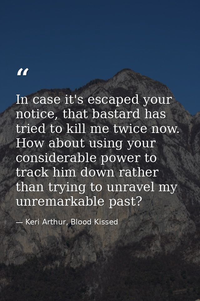 In case it's escaped your notice, that bastard has tried to kill me twice now. How about using your considerable power t — Keri Arthur, Blood Kissed
