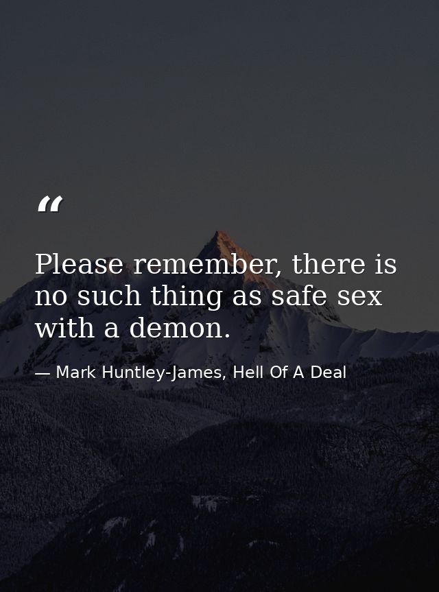 Please remember, there is no such thing as safe sex with a demon. — Mark Huntley-James, Hell Of A Deal