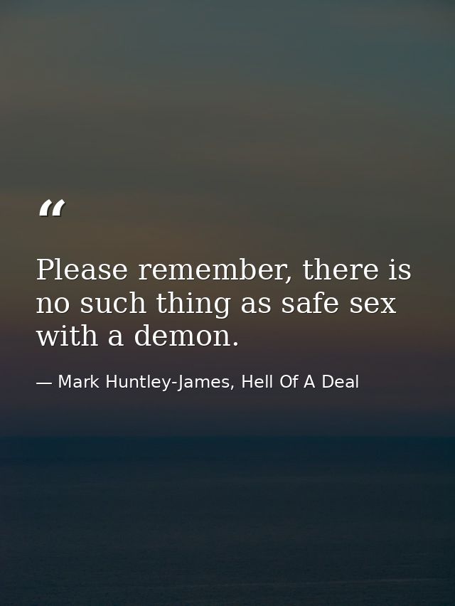 Please remember, there is no such thing as safe sex with a demon. — Mark Huntley-James, Hell Of A Deal