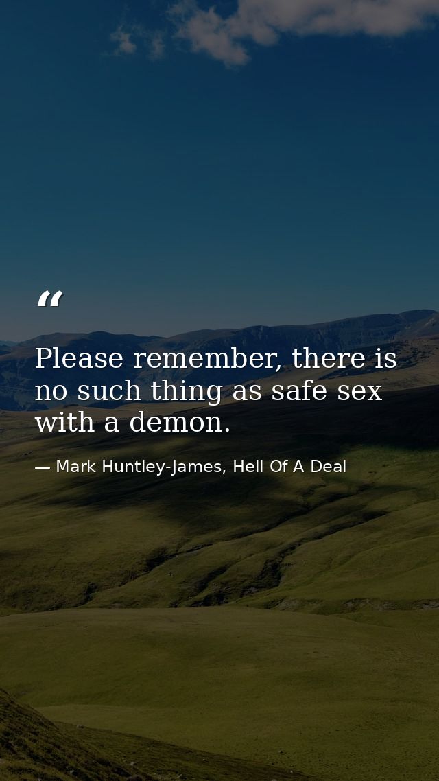Please remember, there is no such thing as safe sex with a demon. — Mark Huntley-James, Hell Of A Deal