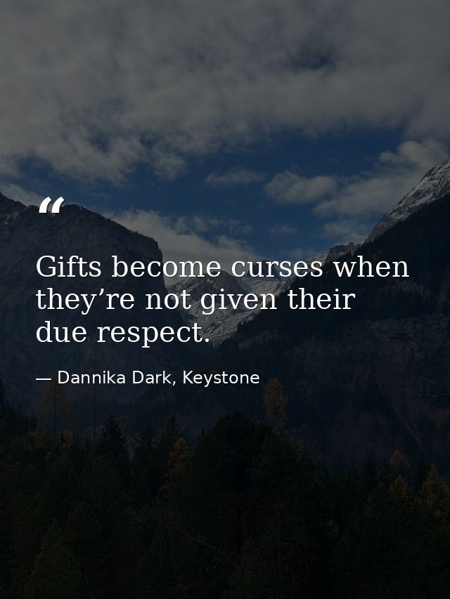 Gifts become curses when they’re not given their due respect. — Dannika Dark, Keystone