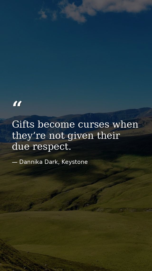 Gifts become curses when they’re not given their due respect. — Dannika Dark, Keystone