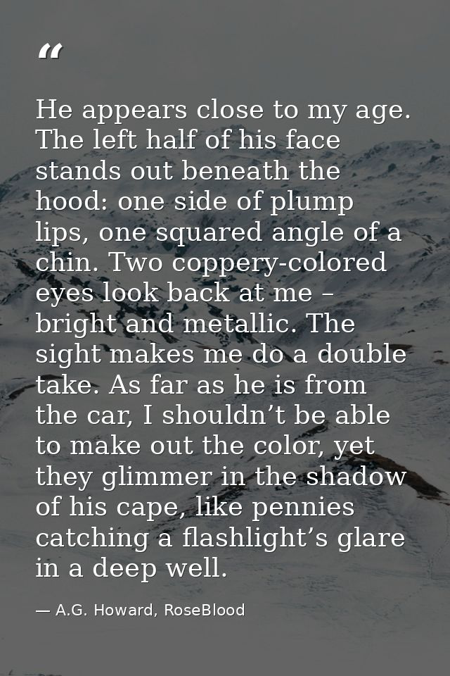 He appears close to my age. The left half of his face stands out beneath the hood: one side of plump lips, one squared a — A.G. Howard, RoseBlood
