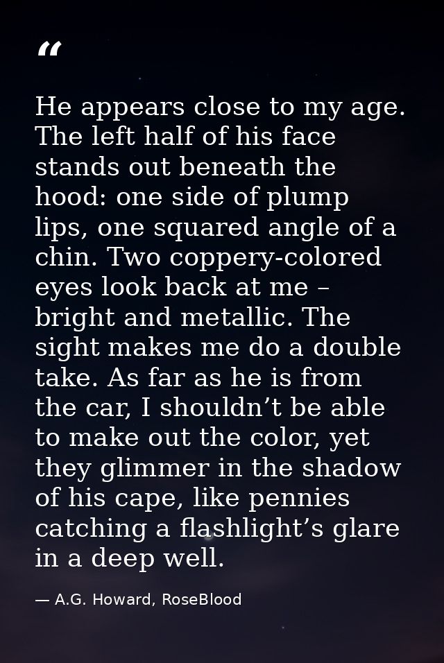 He appears close to my age. The left half of his face stands out beneath the hood: one side of plump lips, one squared a — A.G. Howard, RoseBlood