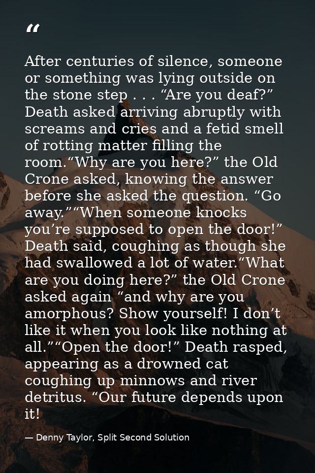 After centuries of silence, someone or something was lying outside on the stone step . . . “Are you deaf?” Death asked a — Denny Taylor, Split Second Solution