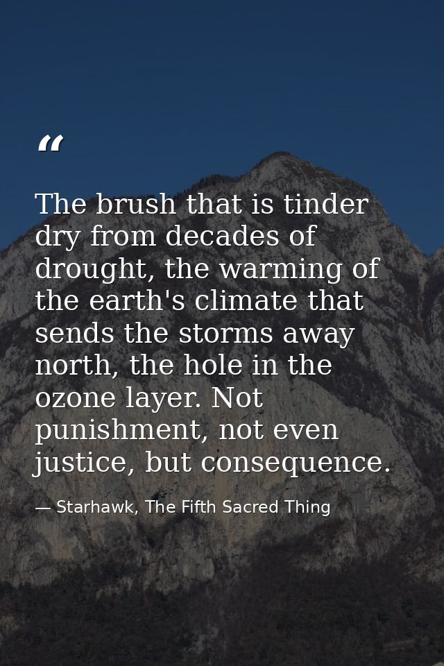 The brush that is tinder dry from decades of drought, the warming of the earth's climate that sends the storms away nort — Starhawk, The Fifth Sacred Thing